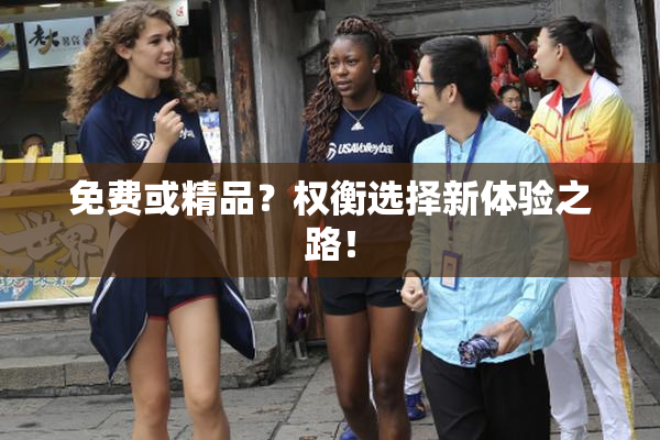 免费或精品？权衡选择新体验之路！