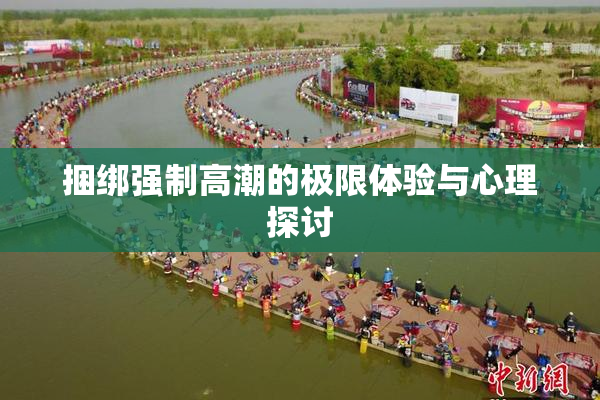 捆绑强制高潮的极限体验与心理探讨