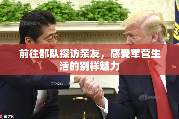 前往部队探访亲友，感受军营生活的别样魅力