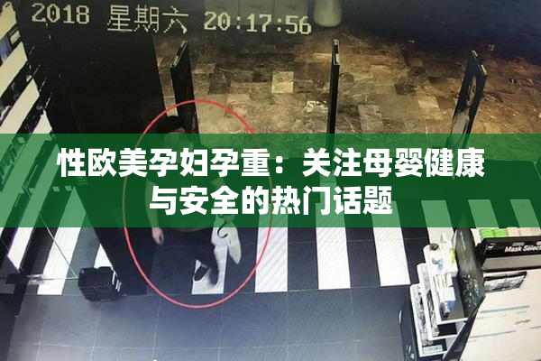性欧美孕妇孕重：关注母婴健康与安全的热门话题
