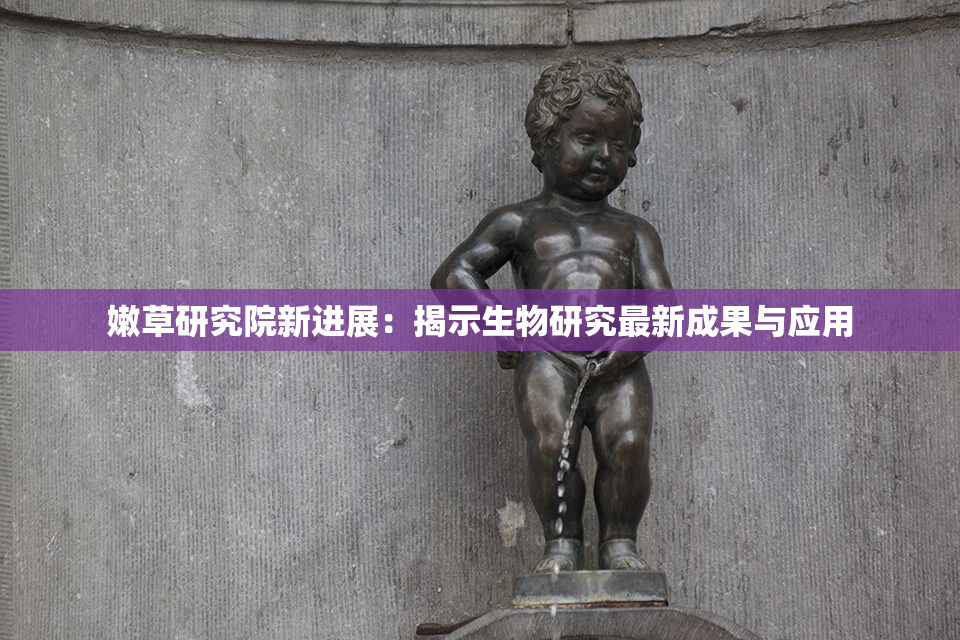 嫩草研究院新进展：揭示生物研究最新成果与应用