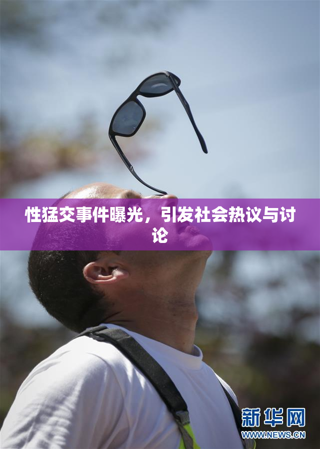 性猛交事件曝光，引发社会热议与讨论