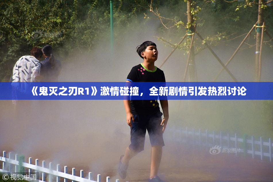 《鬼灭之刃R1》激情碰撞，全新剧情引发热烈讨论
