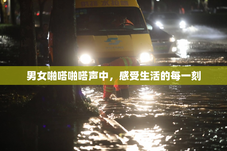 男女啪嗒啪嗒声中，感受生活的每一刻