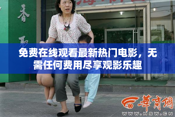 免费在线观看最新热门电影，无需任何费用尽享观影乐趣