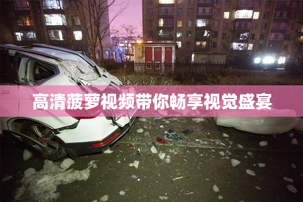 高清菠萝视频带你畅享视觉盛宴
