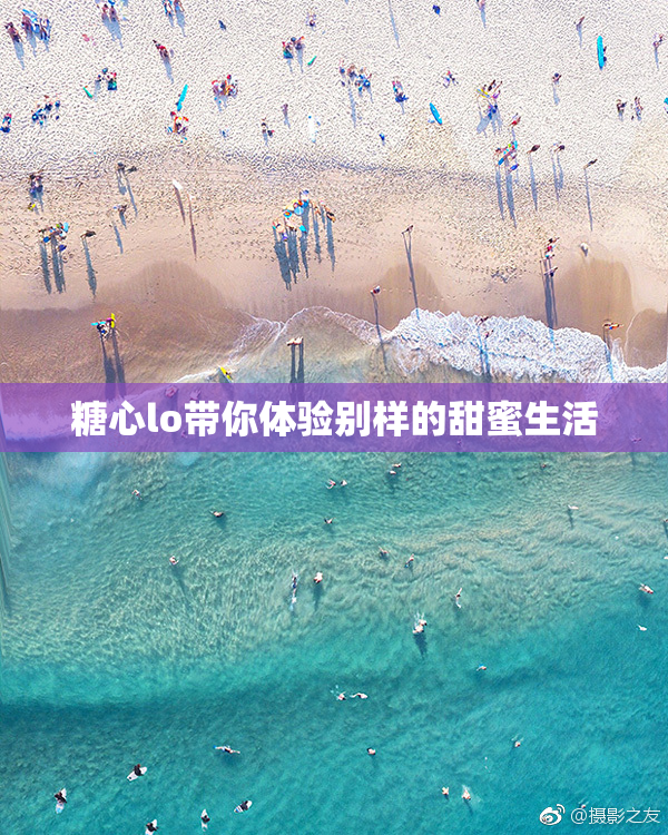 糖心lo带你体验别样的甜蜜生活