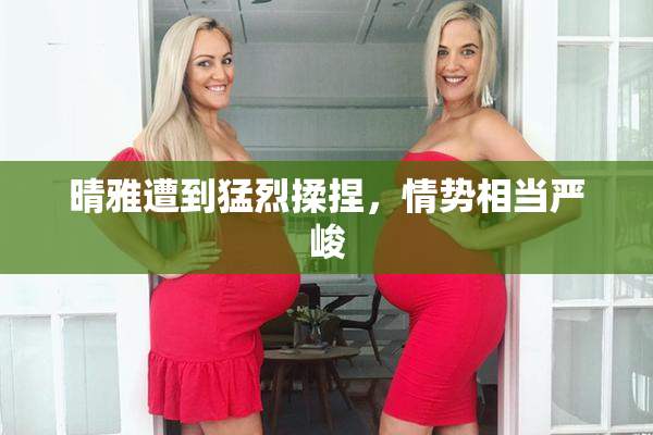 晴雅遭到猛烈揉捏，情势相当严峻