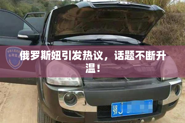 俄罗斯妞引发热议，话题不断升温！