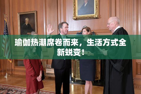 瑜伽热潮席卷而来，生活方式全新蜕变！
