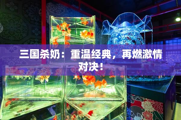 三国杀奶：重温经典，再燃激情对决！