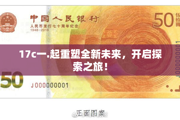 17c一.起重塑全新未来，开启探索之旅！