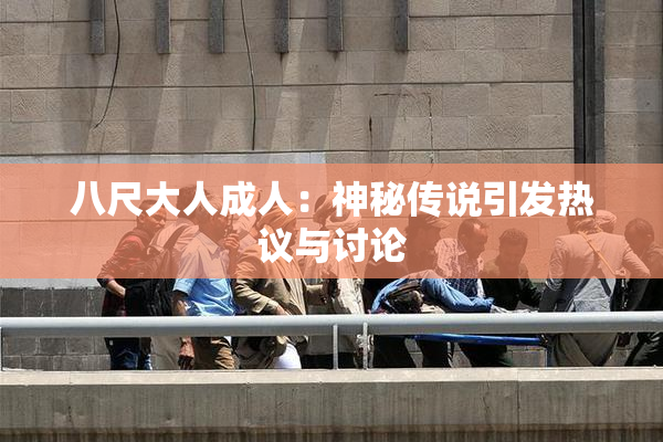 八尺大人成人：神秘传说引发热议与讨论