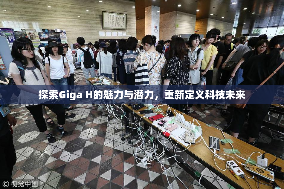 探索Giga H的魅力与潜力，重新定义科技未来