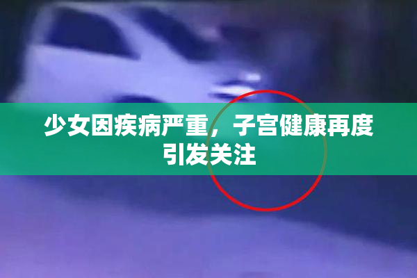 少女因疾病严重，子宫健康再度引发关注