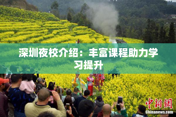深圳夜校介绍：丰富课程助力学习提升