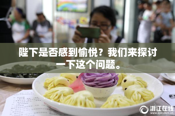 陛下是否感到愉悦？我们来探讨一下这个问题。