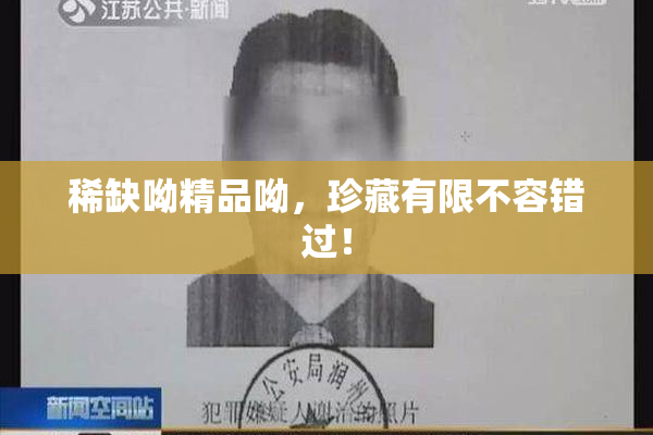 稀缺呦精品呦，珍藏有限不容错过！