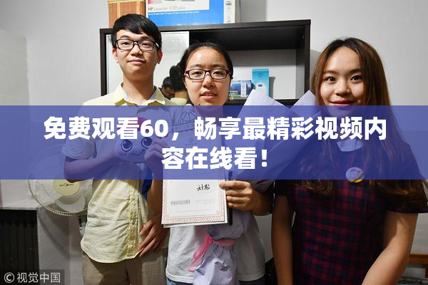 免费观看60，畅享最精彩视频内容在线看！