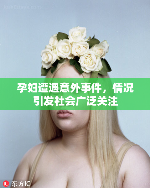 孕妇遭遇意外事件，情况引发社会广泛关注