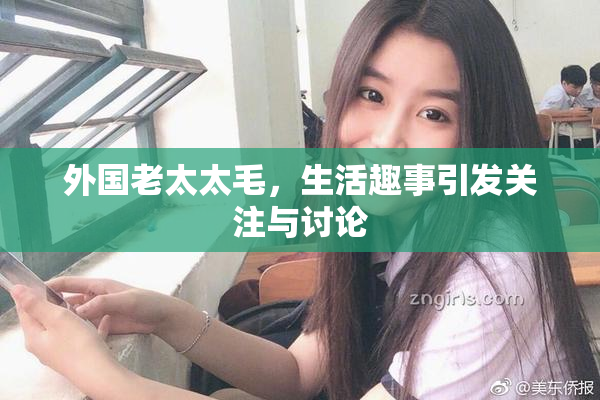 外国老太太毛，生活趣事引发关注与讨论