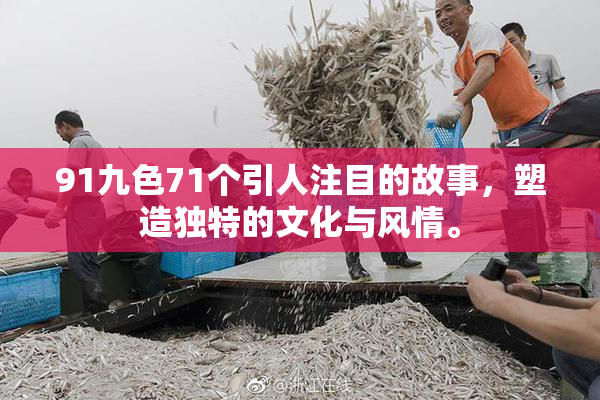 91九色71个引人注目的故事，塑造独特的文化与风情。