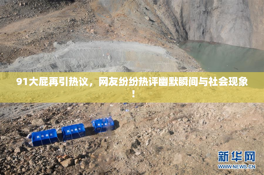 91大屁再引热议，网友纷纷热评幽默瞬间与社会现象！