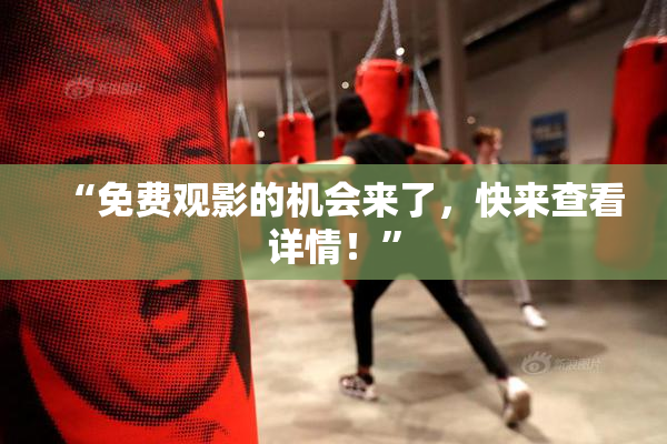 “免费观影的机会来了，快来查看详情！”
