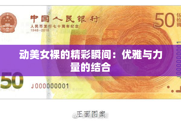 动美女裸的精彩瞬间：优雅与力量的结合