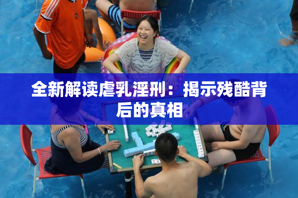 全新解读虐乳淫刑：揭示残酷背后的真相
