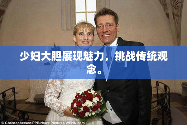 少妇大胆展现魅力，挑战传统观念。
