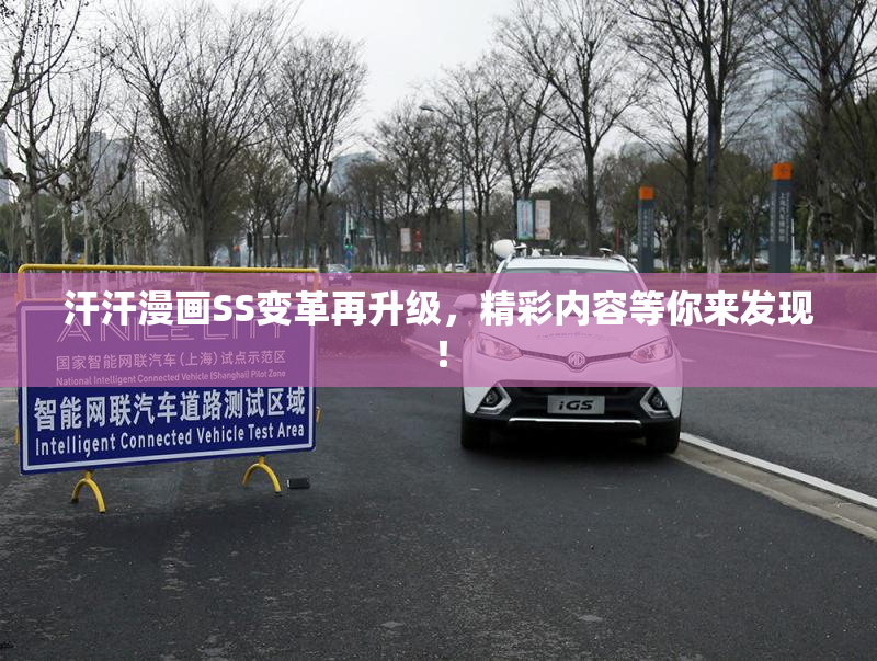 汗汗漫画SS变革再升级，精彩内容等你来发现！