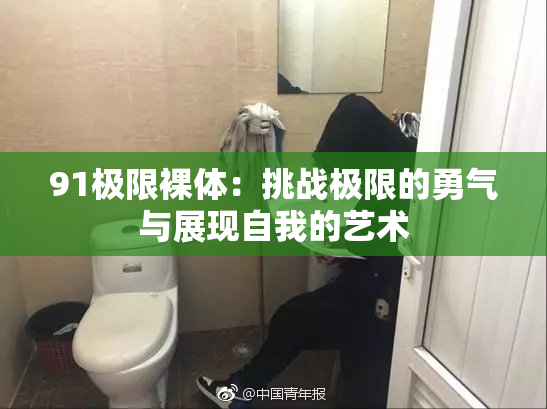 91极限裸体：挑战极限的勇气与展现自我的艺术
