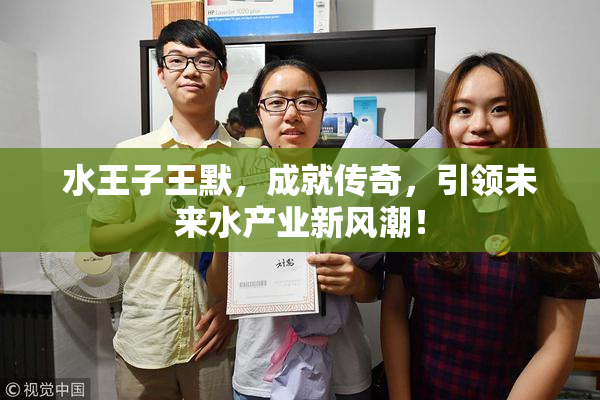 水王子王默，成就传奇，引领未来水产业新风潮！