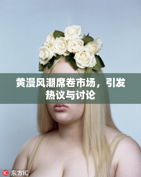 黄漫风潮席卷市场，引发热议与讨论