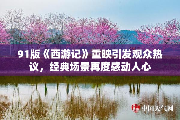 91版《西游记》重映引发观众热议，经典场景再度感动人心