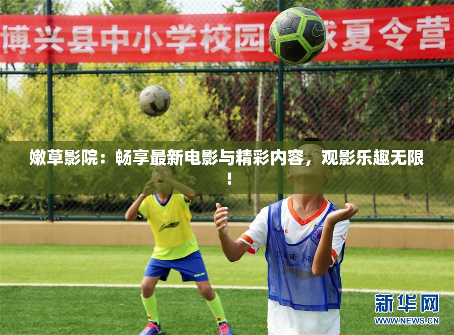 嫩草影院：畅享最新电影与精彩内容，观影乐趣无限！