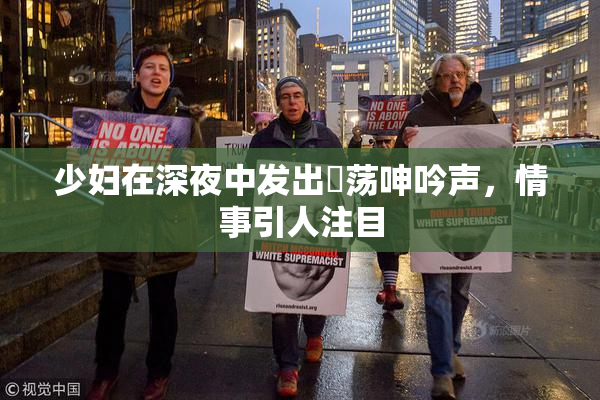 少妇在深夜中发出婬荡呻吟声，情事引人注目