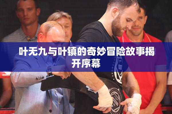 叶无九与叶镇的奇妙冒险故事揭开序幕