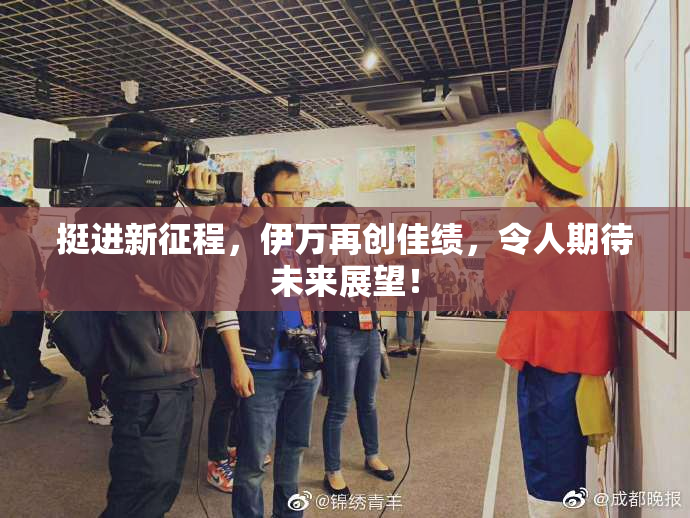 挺进新征程，伊万再创佳绩，令人期待未来展望！