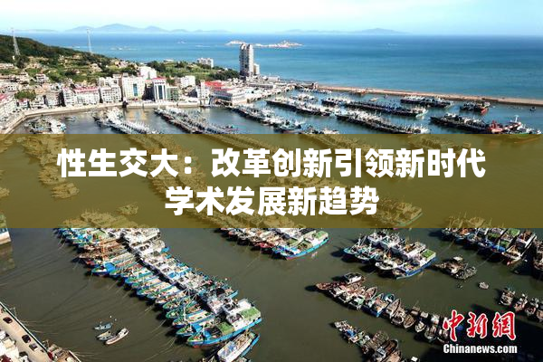 性生交大：改革创新引领新时代学术发展新趋势