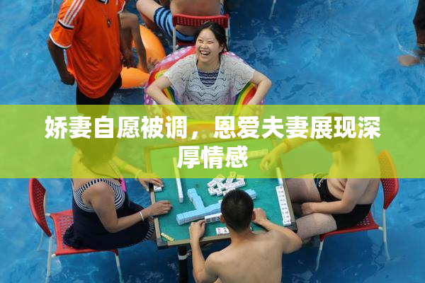 娇妻自愿被调，恩爱夫妻展现深厚情感