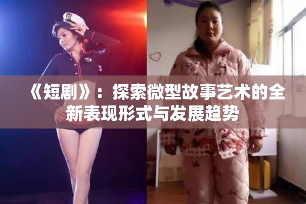 《短剧》：探索微型故事艺术的全新表现形式与发展趋势