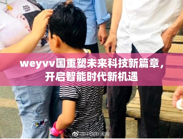 weyvv国重塑未来科技新篇章，开启智能时代新机遇