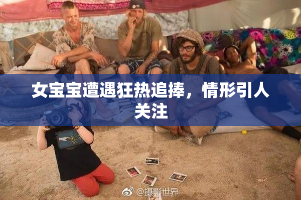 女宝宝遭遇狂热追捧，情形引人关注