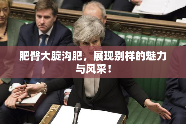肥臀大腚沟肥，展现别样的魅力与风采！