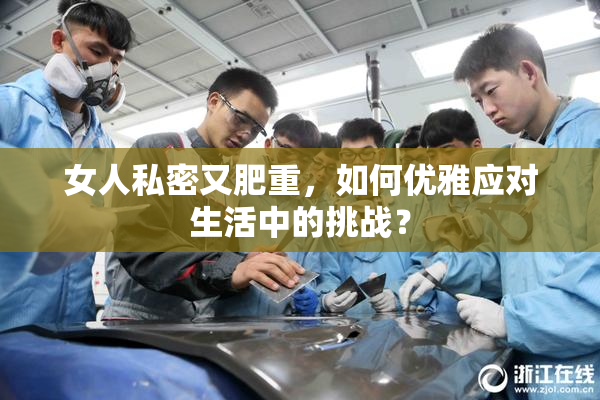 女人私密又肥重，如何优雅应对生活中的挑战？