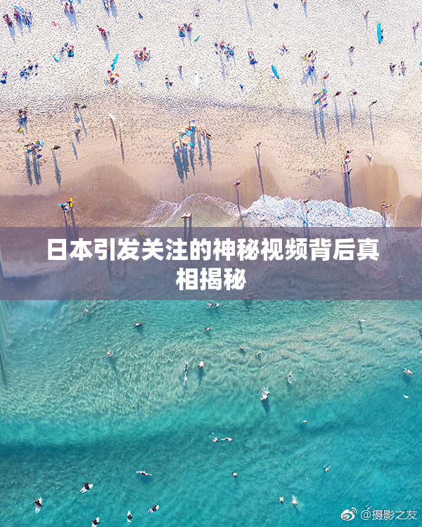 日本引发关注的神秘视频背后真相揭秘