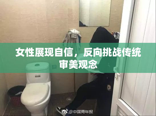 女性展现自信，反向挑战传统审美观念