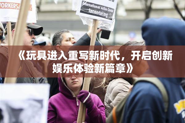 《玩具进入重写新时代，开启创新娱乐体验新篇章》